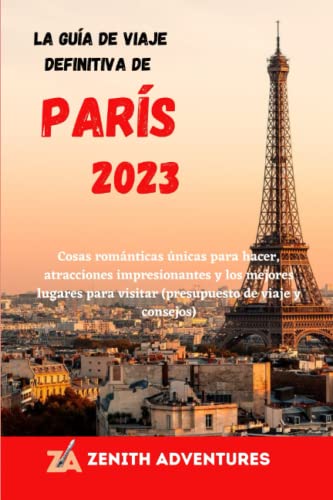 La guía de viaje definitiva de París 2023: Cosas románticas únicas para hacer, atracciones impresionantes y los mejores lugares para visitar (presupuesto de viaje y consejos)
