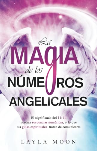 La magia de los números angelicales: El significado del 11:11 y otras secuencias numéricas, y lo que tus guías espirituales tratan de comunicarte (Layla Moon Español)