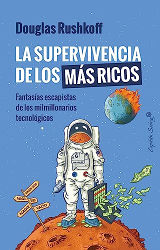 La supervivencia de los más ricos (2ª Ed.): Fantasías escapistas de los milmillonarios tecnológicos (ENSAYO)