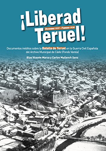 Liberad Teruel. Diciembre 1937 - Febrero 1938: Documentos inéditos sobre la Batalla de Teruel en la Guerra Civil Española del Archivo Municipal de Cádiz (Fondo Varela)