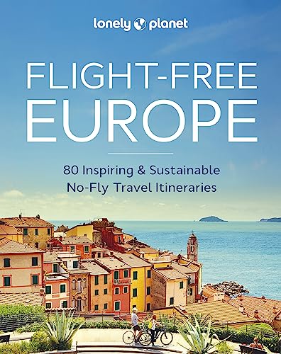 Lonely Planet Flight-Free Europe: 80 Inspiring & Sustainable No-Fly Travel Iteneraries