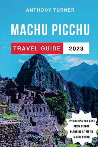 Machu Picchu Travel Guide 2023: The Updated Guide to the Best Attractions, Things to Do, Where to Stay, Food, History and Culture of Peru's Gem. ... Before Planning Your Trip (Travel Guides)