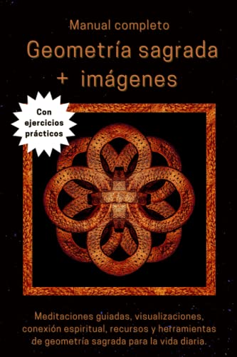Manual completo de Geometría sagrada + imágenes + ejercicios prácticos: Meditaciones guiadas, visualizaciones, conexión espiritual, recursos y herramientas de geometría sagrada para la vida diaria.