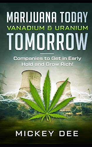 Marijuana Today Vanadium & Uranium Tomorrow: Companies to Get in Early Hold and Grow Rich
