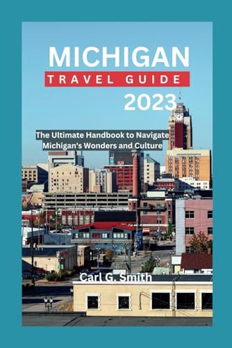 MICHIGAN TRAVEL GUIDE 2023: The Ultimate Handbook to Navigate Michigan's Wonders and Culture ('' Journey Explorer: Unveiling Destinations'')