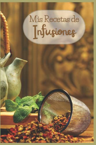 Mis recetas de infusiones: Registra tus mejores recetas caseras de té de hierbas en este recetario | infusiones y decocciones caseras | Preparaciones ... | Tamaño pequeño 15 x 23 cm | 110 páginas