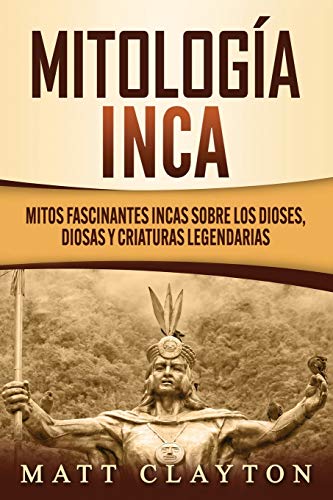 Mitología Inca: Mitos fascinantes incas sobre los dioses, diosas y criaturas legendarias