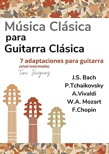 Música clásica para guitarra clásica: Siete adaptaciones para guitarra clásica (Bach, Mozart, Chopin, Falla, Tchaikovsky, Vivaldi) en notas y tablatura. Nivel intermedio