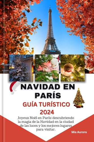 NAVIDAD EN PARÍS GUÍA TURÍSTICO 2024: Joyeux Noël en París: descubriendo la magia de la Navidad en la ciudad de las luces y los mejores lugares para visitar.
