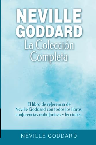 Neville Goddard - La colección completa: El libro de referencia de Neville Goddard con todos los libros, conferencias radiofónicas y lecciones.