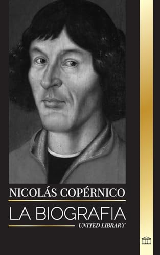 Nicolás Copérnico: La biografía de un astrónomo, el planeta Tierra y sus esferas celestes (Ciencia)