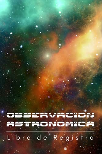OBSERVACIÓN ASTRONÓMICA: Libro de registro de tus observaciones nocturnas: localización, equipo empleado, condiciones atmosféricas y mucho más | Regalo creativo para aficionados a la astronomía.