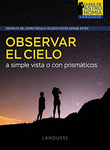Observar el cielo a simple vista o con prismáticos (LAROUSSE - Libros Ilustrados/ Prácticos - Ocio y naturaleza - Astronomía - Guías de Astronomía)
