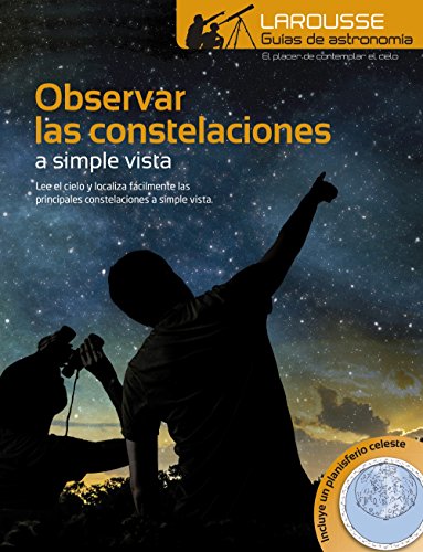 Observar las Constelaciones a simple vista (LAROUSSE - Libros Ilustrados/ Prácticos - Ocio y naturaleza - Astronomía)