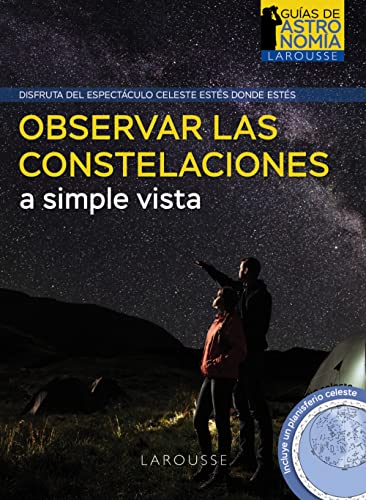 Observar las constelaciones a simple vista (LAROUSSE - Libros Ilustrados/ Prácticos - Ocio y naturaleza - Astronomía - Guías de Astronomía)