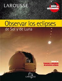 Observar los eclipses de Sol y de Luna (Larousse - Libros Ilustrados/ Prácticos - Ocio Y Naturaleza - Astronomía - Guías De Astronomía)