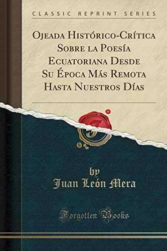 Ojeada Histórico-Crítica Sobre la Poesía Ecuatoriana Desde Su Época Más Remota Hasta Nuestros Días (Classic Reprint)