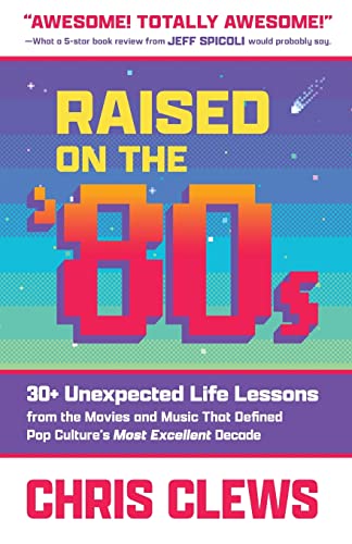 Raised on the '80s: 30+ Unexpected Life Lessons from the Movies and Music That Defined Pop Culture's Most Excellent Decade (The Ultimate Series on Essential Work & Life Lessons from '80s Pop Culture)