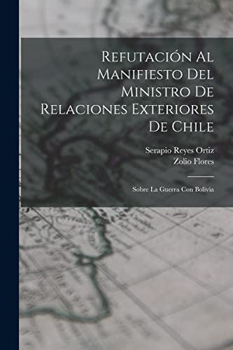Refutación Al Manifiesto Del Ministro De Relaciones Exteriores De Chile: Sobre La Guerra Con Bolivia