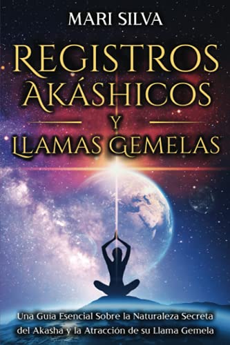 Registros Akáshicos y Llamas Gemelas: Una guía esencial sobre la naturaleza secreta del Akasha y la atracción de su llama gemela (La Energía Psíquica)
