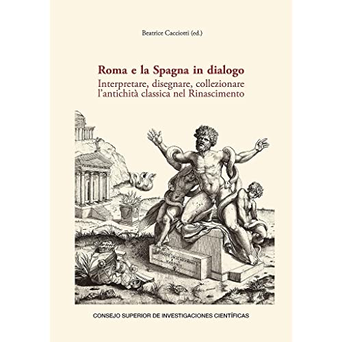 Roma e la Spagna in dialogo : interpretare, disegnare, collezionare l’antichità classica nel Rinascimento: 18 (Serie Arqueológica)