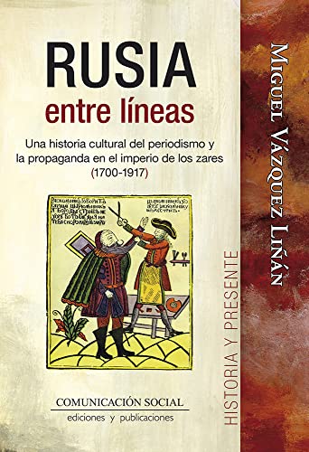 Rusia entre líneas: Una historia cultural del periodismo y la propaganda en el imperio de los zares (1700-1917): 16 (Historia y Presente)