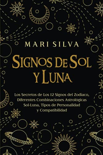 Signos de Sol y Luna: Los secretos de los 12 signos del zodiaco, diferentes combinaciones astrológicas Sol-Luna, tipos de personalidad y compatibilidad (Astrología espiritual)