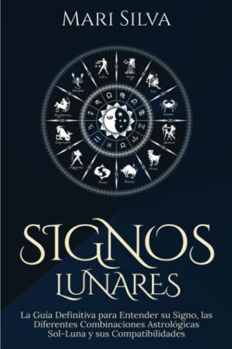 Signos lunares: La guía definitiva para entender su signo, las diferentes combinaciones astrológicas Sol-Luna y sus compatibilidades (Astrología de los signos del zodiaco)