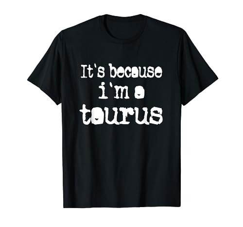 Tauro diciendo "It's Because Im A Tauro! Divertido diseño de Tauro Camiseta