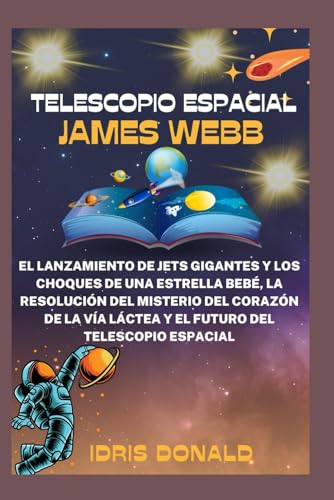 TELESCOPIO ESPACIAL JAMES WEBB: El lanzamiento de jets gigantes y los choques de una estrella bebé, la resolución del misterio del corazón de la Vía Láctea y el futuro del telescopio espacial