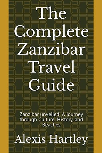 The Complete Zanzibar Travel Guide: Zanzibar unveiled: A Journey through Culture, History, and Beaches