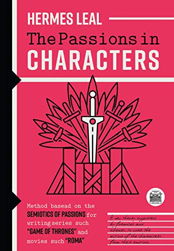 The Passions in Characters: A method based on the Semiotics of Passions for writing series such as “Game of Thrones” and movies such as “Rome” (English Edition)