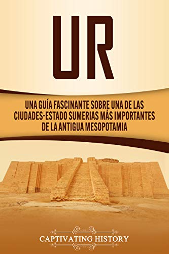 Ur: Una Guía Fascinante sobre Una de las Ciudades-Estado Sumerias Más Importantes de la Antigua Mesopotamia (Explorando Mesopotamia)