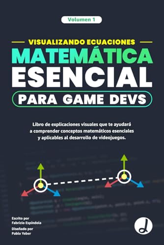 Visualizando Ecuaciones - Matemática Esencial para Game Devs.: Libro de explicaciones visuales que te ayudará a comprender conceptos matemáticos esenciales y aplicables al desarrollo de videojuegos.
