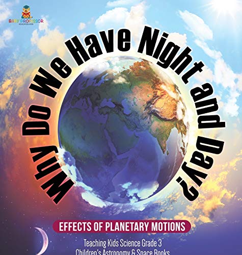 Why Do We Have Night and Day? Effects of Planetary Motions | Teaching Kids Science Grade 3 | Children's Astronomy & Space Books